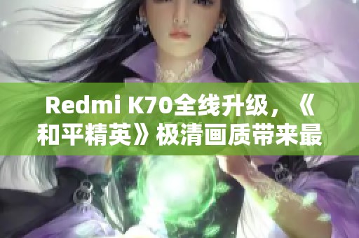 Redmi K70全线升级，《和平精英》极清画质带来最佳手游体验!