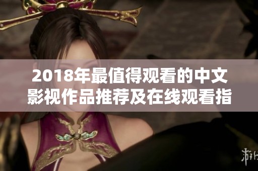 2018年最值得观看的中文影视作品推荐及在线观看指南