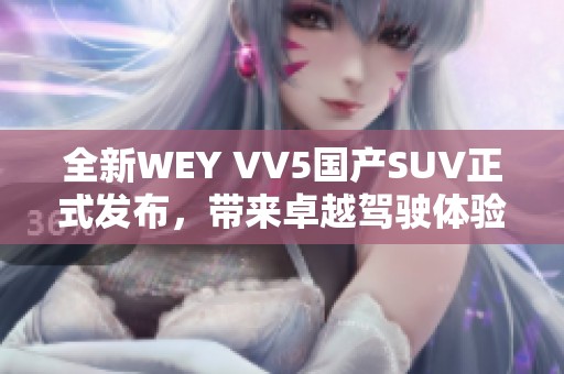 全新WEY VV5国产SUV正式发布，带来卓越驾驶体验与配置升级