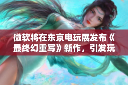 微软将在东京电玩展发布《最终幻重写》新作，引发玩家期待与猜测