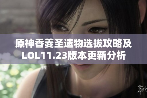 原神香菱圣遗物选拔攻略及LOL11.23版本更新分析