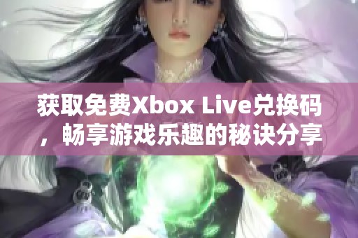 获取免费Xbox Live兑换码，畅享游戏乐趣的秘诀分享