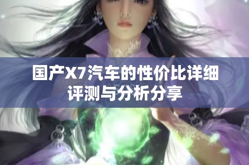 国产X7汽车的性价比详细评测与分析分享