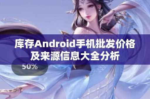 库存Android手机批发价格及来源信息大全分析