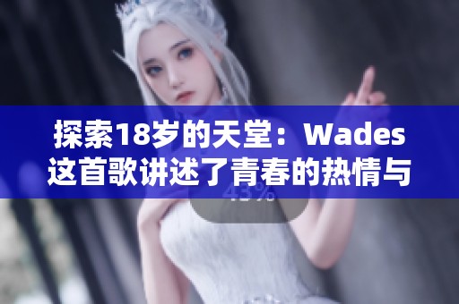 探索18岁的天堂：Wades这首歌讲述了青春的热情与梦想