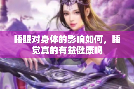 睡眠对身体的影响如何，睡觉真的有益健康吗