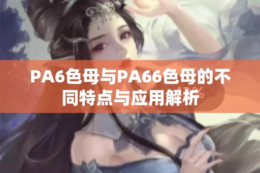 PA6色母与PA66色母的不同特点与应用解析