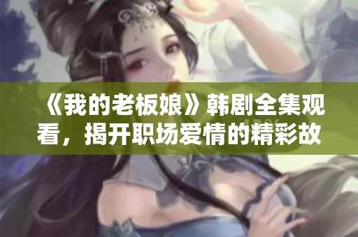 《我的老板娘》韩剧全集观看，揭开职场爱情的精彩故事