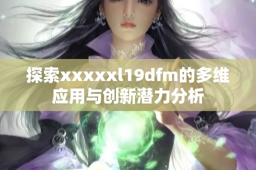 探索xxxxxl19dfm的多维应用与创新潜力分析