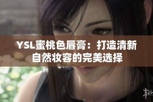 YSL蜜桃色唇膏：打造清新自然妆容的完美选择