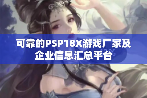 可靠的PSP18X游戏厂家及企业信息汇总平台