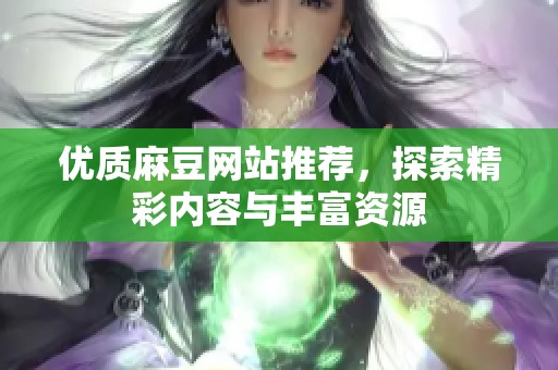 优质麻豆网站推荐，探索精彩内容与丰富资源