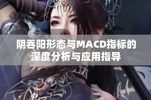 阴吞阳形态与MACD指标的深度分析与应用指导