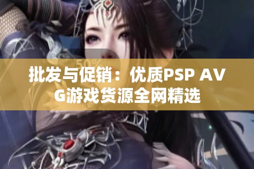 批发与促销：优质PSP AVG游戏货源全网精选