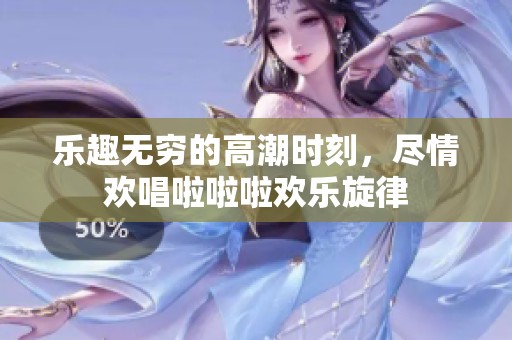 乐趣无穷的高潮时刻，尽情欢唱啦啦啦欢乐旋律