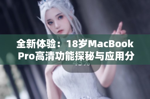 全新体验：18岁MacBook Pro高清功能探秘与应用分析