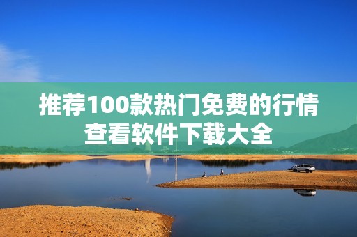 推荐100款热门免费的行情查看软件下载大全