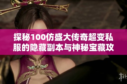 探秘100仿盛大传奇超变私服的隐藏副本与神秘宝藏攻略