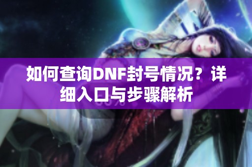 如何查询DNF封号情况？详细入口与步骤解析