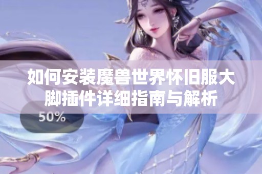 如何安装魔兽世界怀旧服大脚插件详细指南与解析