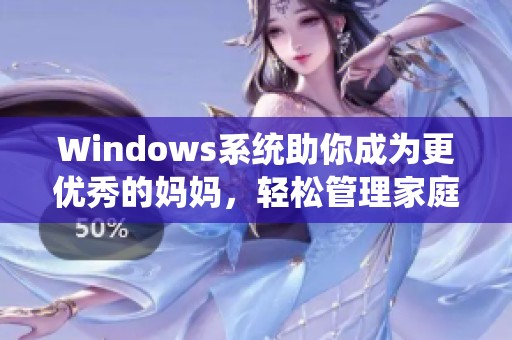 Windows系统助你成为更优秀的妈妈，轻松管理家庭生活