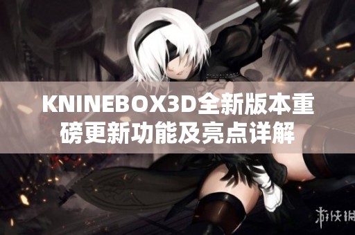 KNINEBOX3D全新版本重磅更新功能及亮点详解