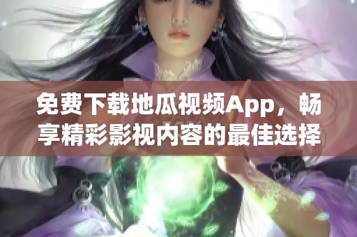 免费下载地瓜视频App，畅享精彩影视内容的最佳选择