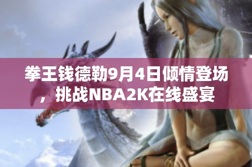 拳王钱德勒9月4日倾情登场，挑战NBA2K在线盛宴