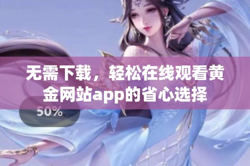 无需下载，轻松在线观看黄金网站app的省心选择