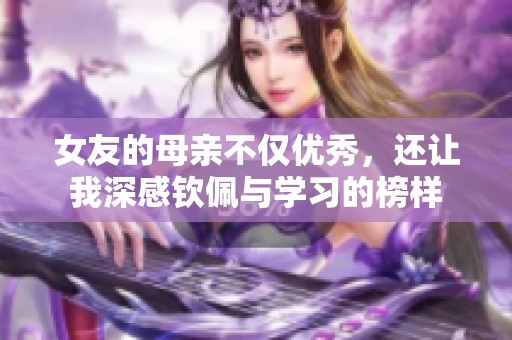 女友的母亲不仅优秀，还让我深感钦佩与学习的榜样