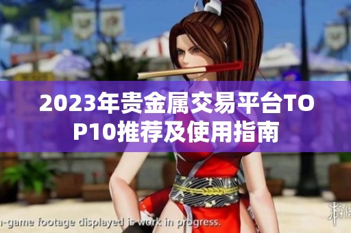 2023年贵金属交易平台TOP10推荐及使用指南