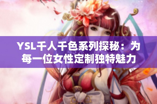 YSL千人千色系列探秘：为每一位女性定制独特魅力