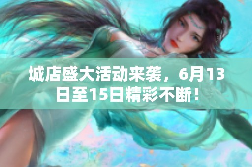 城店盛大活动来袭，6月13日至15日精彩不断！