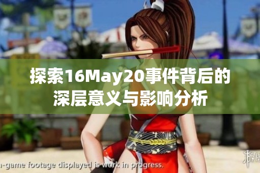 探索16May20事件背后的深层意义与影响分析