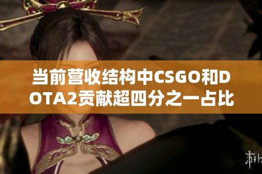 当前营收结构中CSGO和DOTA2贡献超四分之一占比