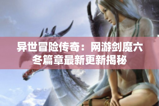 异世冒险传奇：网游剑魔六冬篇章最新更新揭秘