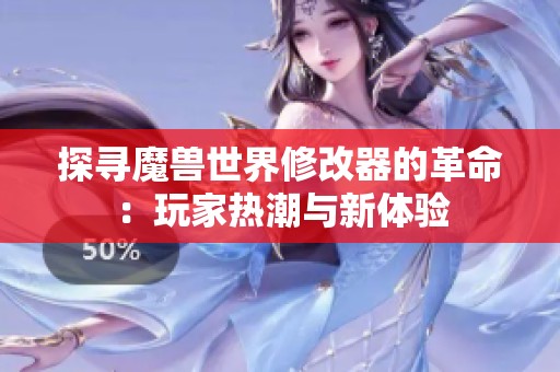 探寻魔兽世界修改器的革命：玩家热潮与新体验