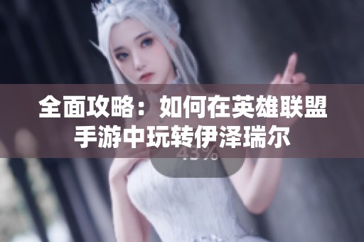 全面攻略：如何在英雄联盟手游中玩转伊泽瑞尔