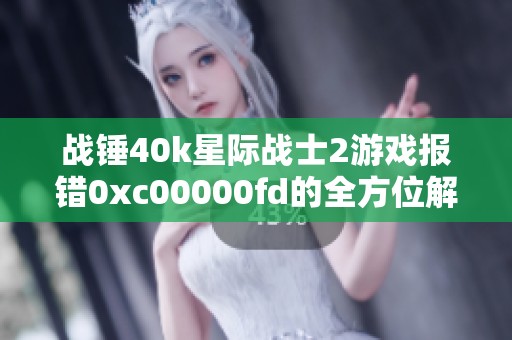 战锤40k星际战士2游戏报错0xc00000fd的全方位解决方案分享