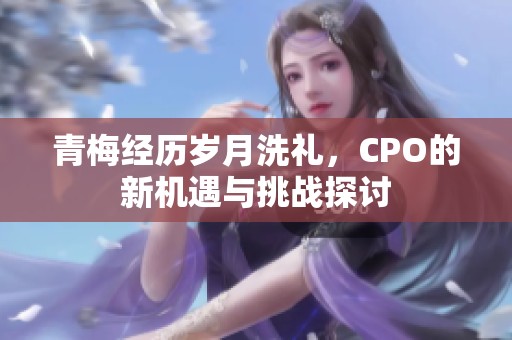 青梅经历岁月洗礼，CPO的新机遇与挑战探讨