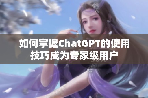 如何掌握ChatGPT的使用技巧成为专家级用户