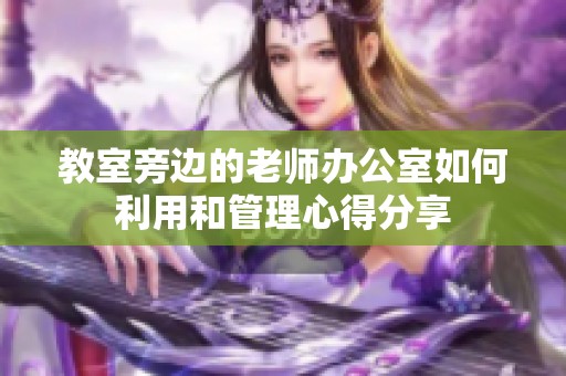 教室旁边的老师办公室如何利用和管理心得分享