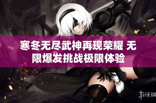 寒冬无尽武神再现荣耀 无限爆发挑战极限体验