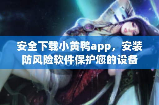 安全下载小黄鸭app，安装防风险软件保护您的设备