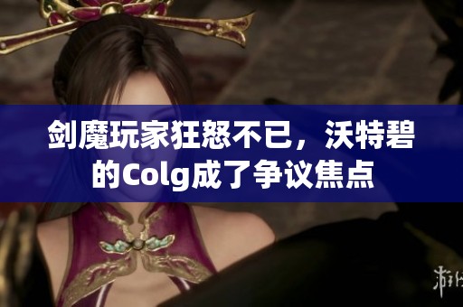 剑魔玩家狂怒不已，沃特碧的Colg成了争议焦点