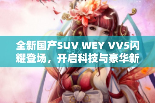 全新国产SUV WEY VV5闪耀登场，开启科技与豪华新体验