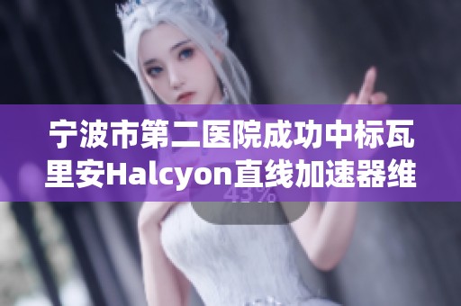 宁波市第二医院成功中标瓦里安Halcyon直线加速器维保项目