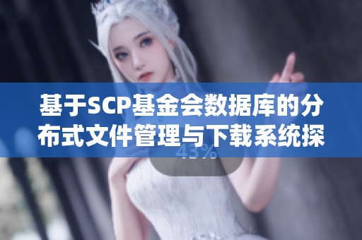 基于SCP基金会数据库的分布式文件管理与下载系统探讨