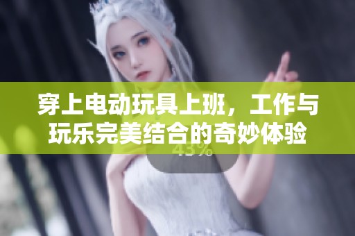 穿上电动玩具上班，工作与玩乐完美结合的奇妙体验