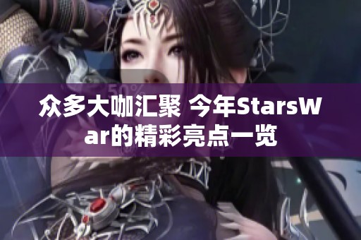 众多大咖汇聚 今年StarsWar的精彩亮点一览